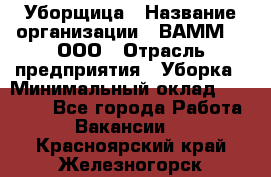 Уборщица › Название организации ­ ВАММ  , ООО › Отрасль предприятия ­ Уборка › Минимальный оклад ­ 15 000 - Все города Работа » Вакансии   . Красноярский край,Железногорск г.